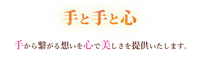 手と手と心　手から繋がる想いを心で美しさを提供いたします。